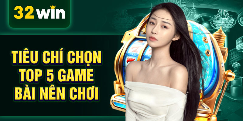 Tiêu chí chọn top 5 game bài nên chơi